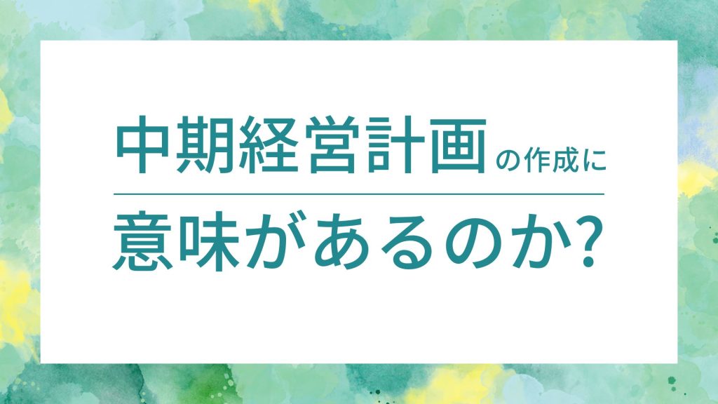 中期経営計画の作成に意味があるのか？